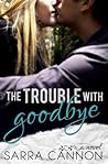 The Trouble with Goodbye by Sarra Cannon