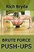 Brute Force Push-Ups - How to do 100 Push-Ups Every Day and B... by Rich Bryda