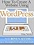 How To Create A Website Using Wordpress: The Beginner's Blueprint for Building a Professional Website in 3 Easy Steps (Plus 40+ Premium Wordpress Video Tutorials)