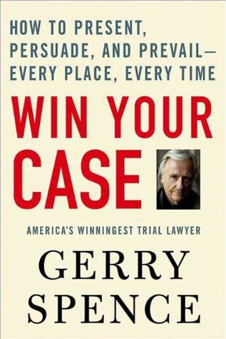 Win Your Case: How to Present, Persuade, and Prevail--Every Place, Every Time