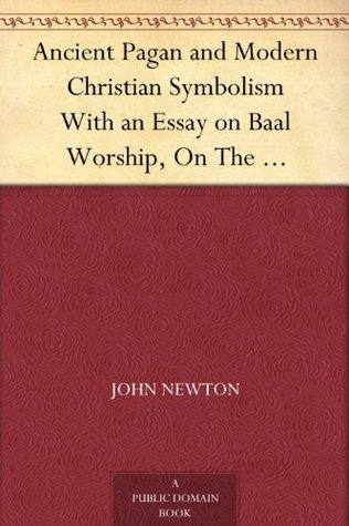 Ancient Pagan and Modern Christian Symbolism With an Essay on Baal Worship, On The Assyrian Sacred "Grove," And Other (Kindle Edition)