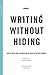 Writing Without Hiding: How to Write What You Mean and Be Heard in the New Economy