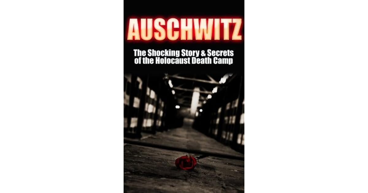 Auschwitz The Shocking Story & Secrets of the Holocaust Death Camp by