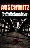Auschwitz: The Shocking Story & Secrets of the Holocaust Death Camp (Auschwitz, Holocaust, Jewish, History, Eyewitness Account, World War 2 Book 1)