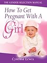 How To Get Pregnant With A Girl (The Gender Selection Manual Book 1) How To Get Pregnant With A Girl (The Gender Selection Manual Book 1)