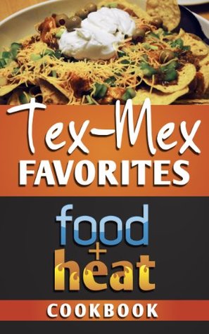 Food+Heat: Tex-Mex Favorites (Food+Heat Cookbooks Book 1)