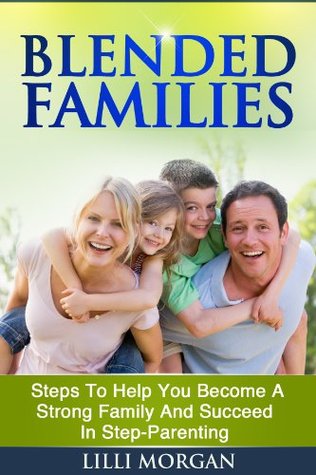 Blended Families: Steps To Help You Succeed In Step-Parenting And Become A Strong Family (Blended Family, Step Parenting)