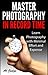 Master Photography in Record Time: Learn Photography with Minimal Effort and Expense