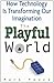 The Playful World: How Technology is Transforming Our Imagination