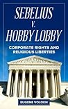 Sebelius v. Hobby Lobby: Corporate Rights and Religious Liberties Sebelius v. Hobby Lobby: Corporate Rights and Religious Liberties