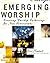Emerging Worship: Creating Worship Gatherings for New Generations (emergentYS)