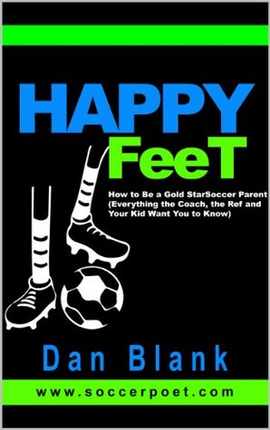 HAPPY FEET - How to Be a Gold Star Soccer Parent: (Everything the Coach, the Ref and Your Kid Want You to Know)