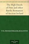 The High Deeds of Finn and other Bardic Romances of Ancient Ireland