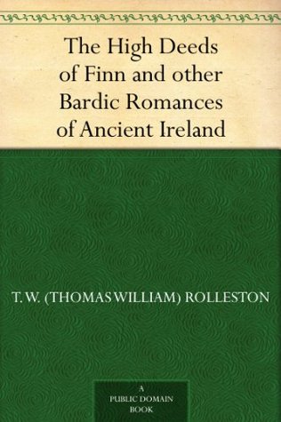 The High Deeds of Finn and other Bardic Romances of Ancient Ireland