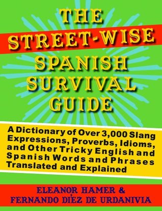 The Street-Wise Spanish Survival Guide: A Dictionary of Over 3,000 Slang Expressions, Proverbs, Idioms, and Other Tricky English and Spanish Words and Phrases Translated and Explained (Kindle Edition)