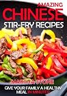 Amazing Chinese Stir-Fry Recipes: Give your family a healthy meal in minutes! Amazing Chinese Stir-Fry Recipes: Give your family a healthy meal in minutes!