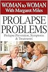 Prolapse Problems: Prolapse Prevention, Symptoms and Treatment (Woman to Woman with Margaret Miles Book 1)
