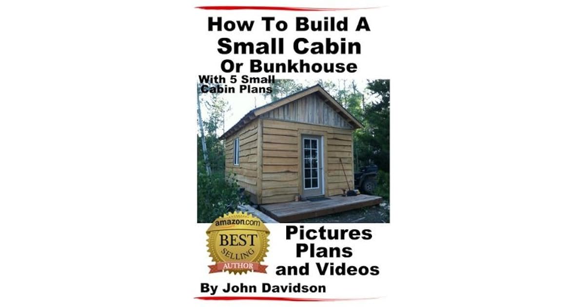 How To Build A Small Cabin Or Bunkhouse With 5 Small Cabin Plans