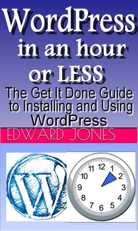 WordPress in an Hour or Less: The Get It Done Guide to Installing and Using WordPress (The Get It Done Series Book 5)