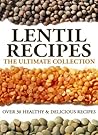 Lentil Recipes: The Ultimate Collection - Over 30 Healthy & Delicious Recipes