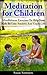 Meditation For Children: How To Help Your Kids Be Less Anxious and Enjoy Life Through Mindfulness Meditation
