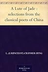 A Lute of Jade : selections from the classical poets of China