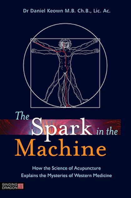 The Spark in the Machine: How the Science of Acupuncture Explains the Mysteries of Western Medicine