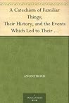 A Catechism of Familiar Things; Their History, and the Events... by Anonymous