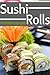 Sushi Rolls - The Ultimate Recipe Guide