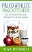 Paleo Athlete Smoothies: 32+ Powerful, Smoothie Recipes For Active People! (Perfect For Everyday Athletes)