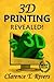 3D Printing: The Ultimate 3D Printing Guide! (3D Printers, 3D Modelling, 3D Plotting) (3D Printing, 3D Printers, 3D Modelling, 3D Plotting)