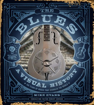The Blues: A Visual History, 100 Years of Music That Changed the World