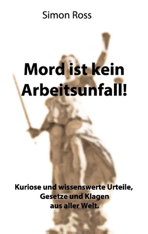 Mord ist kein Arbeitsunfall!: Kuriose und wissenswerte Urteile, Gesetze und Klagen aus aller Welt. (German Edition)