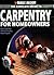 The Complete Guide to Carpentry for Homeowners: Basic Carpentry Skills & Everyday Home Repairs: Basic Carpentry Skills and Everyday Home Repairs