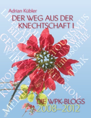 Der Weg aus der Knechtschaft I - Die WPK-Blogs 2008-2012 (German Edition)
