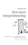 Den store integrationsdag: - en satirisk novelle om multikulturalisme, muslimer og racister. Den store integrationsdag: - en satirisk novelle om multikulturalisme, muslimer og racister.