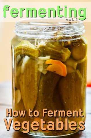 Fermenting: How to Ferment Vegetables (Kindle Edition)