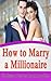 How to Marry a Millionaire: The Ultimate Guide on How to Marry Rich (Get The Man You Want, Marry Money)