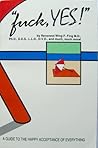 Fuck, YES!: A Guide to the Happy Acceptance of Everything Book cover for Fuck, YES!: A Guide to the Happy Acceptance of Everything