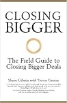 Closing Bigger - the Field Guide to Closing Bigger Deals Closing Bigger - the Field Guide to Closing Bigger Deals
