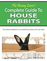 The Bunny Lover's Complete Guide To House Rabbits by The Bunny Guy The Bunny Lover's Complete Guide To House Rabbits by The Bunny Guy