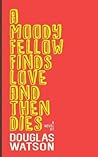 A Moody Fellow Finds Love And Then Dies by Douglas  Watson