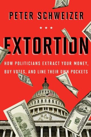 Extortion: How Politicians Extract Your Money, Buy Votes, and Line Their Own Pockets