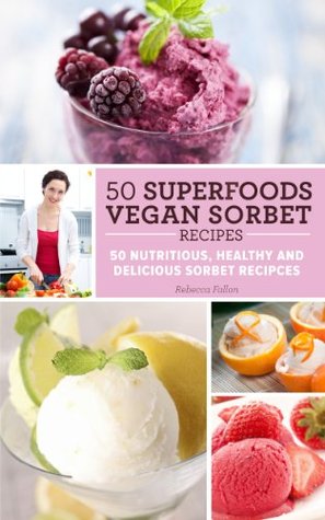 50 Superfoods Vegan Sorbet Recipes - 50 Nutritious, Healthy and Delicious Sorbet Recipes (Kindle Edition)
