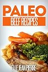 Paleo Beef Recipes: Delicious Gluten Free, Low Fat Paleo Beef Recipes. (Simple Paleo Recipe Series)