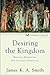 Desiring the Kingdom (Cultural Liturgies): Worship, Worldview, and Cultural Formation