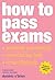 How to Pass Exams: Accelerate Your Learning - Memorise Key Facts - Revise Effectively