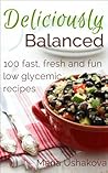 Deliciously Balanced: 100 Fast, Fresh and Fun Low Glycemic Recipes