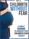 Childbirth without Fear: A Simple Technique to Conquer Your Childbirth Fears Quickly (My Pregnancy Toolkit Books Collection)