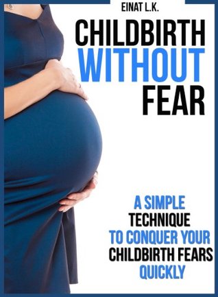Childbirth without Fear: A Simple Technique to Conquer Your Childbirth Fears Quickly (My Pregnancy Toolkit Books Collection)